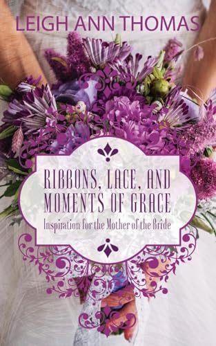 Stock image for Ribbons, Lace and Moments of Grace: Inspiration for the Mother of the Bride for sale by SecondSale