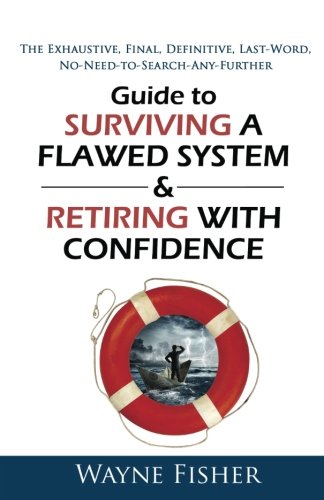 Stock image for Guide to Surviving a Flawed System & Retiring with Confidence: The Exhaustive, Final, Definitive, Last-Word, No-Need-to-Search-Any-Further Guide for sale by ThriftBooks-Dallas