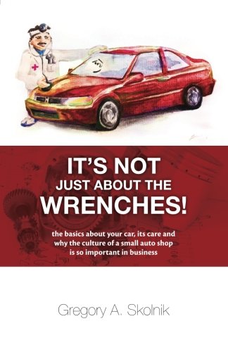 Imagen de archivo de It's Not Just About the Wrenches!: The Basics About Your Car, Its Care and Why the Culture of a Small Auto Shop Is So Important in Business a la venta por SecondSale