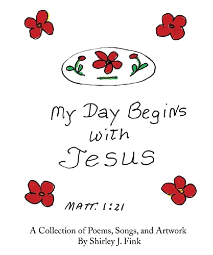 Stock image for My Day Begins with Jesus: A Collection of Poems, Songs, and Artwork By Shirley J. Fink for sale by ThriftBooks-Dallas