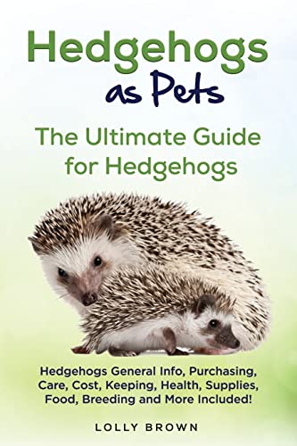 

Hedgehogs as Pets: Hedgehogs General Info, Purchasing, Care, Cost, Keeping, Health, Supplies, Food, Breeding and More Included! The Ultim