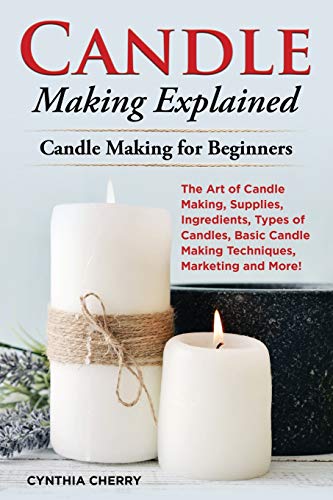 Stock image for Candle Making Explained: The Art of Candle Making, Supplies, Ingredients, Types of Candles, Basic Candle Making Techniques, Marketing and More! Candle Making for Beginners for sale by Irish Booksellers