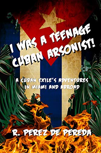 Stock image for I Was A Teenage Cuban Arsonist: A Cuban Exile's Adventures In Miami And Abroad for sale by Revaluation Books