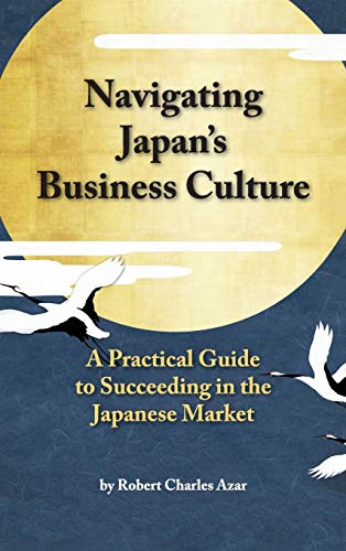 Stock image for Navigating Japan's Business Culture: A Practical Guide to Succeeding in the Japanese Market for sale by GF Books, Inc.