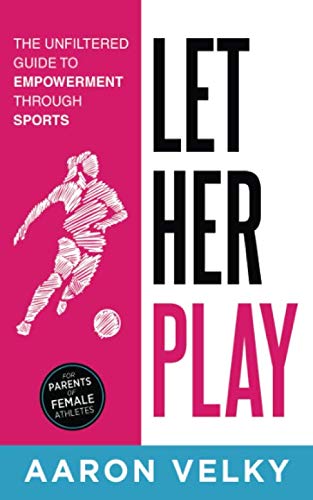 9781946425546: Let Her Play: The Unfiltered Guide To Empowerment Through Sports