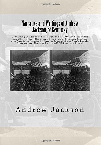 9781946640741: Narrative and Writings of Andrew Jackson, of Kentucky: Containing an Account of His Birth, and Twenty-Six Years of His Life While a Slave; His Escape; ... etc. Narrated by Himself; Written by a Friend