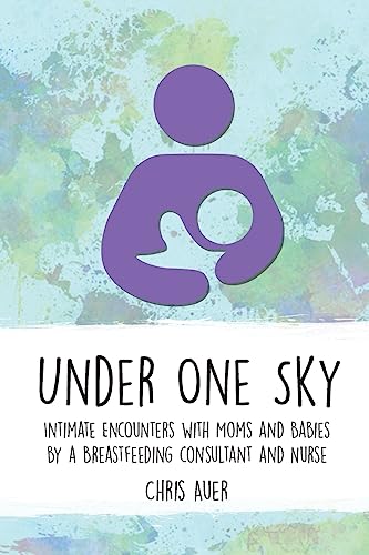 Imagen de archivo de Under One Sky: Intimate Encounters with Moms and Babies by a Breastfeeding Consultant and Nurse a la venta por Books From California