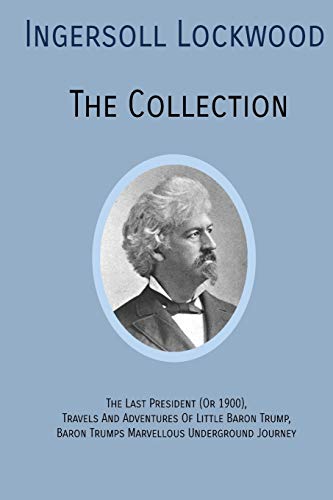 Stock image for INGERSOLL LOCKWOOD The Collection: The Last President (Or 1900),Travels And Adventures Of Little Baron Trump,Baron Trumps? Marvellous Underground Journey for sale by WorldofBooks