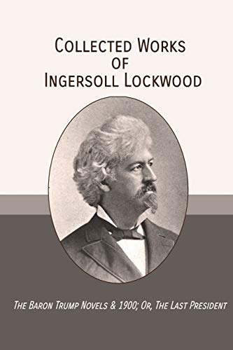 Beispielbild fr Collected Works of Ingersoll Lockwood: The Baron Trump Novels 1900; Or, The Last President zum Verkauf von Big River Books