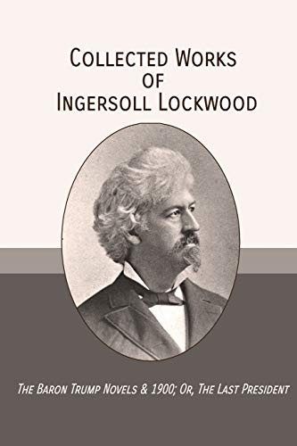 Imagen de archivo de Collected Works of Ingersoll Lockwood: The Baron Trump Novels 1900; Or, The Last President a la venta por Big River Books