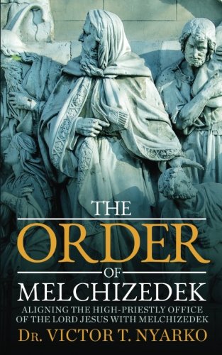 Beispielbild fr The Order of Melchizedek: Aligning the High-Priestly Office of the Lord Jesus with Melchizedek zum Verkauf von Better World Books