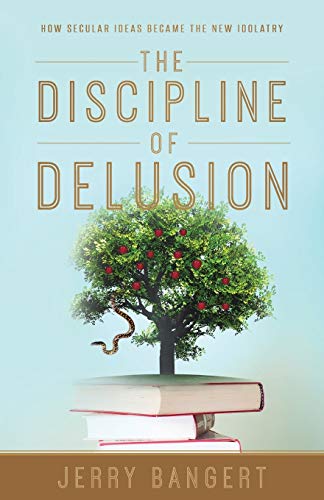 9781947360044: The Discipline of Delusion: How Secular Ideas Became the New Idolatry