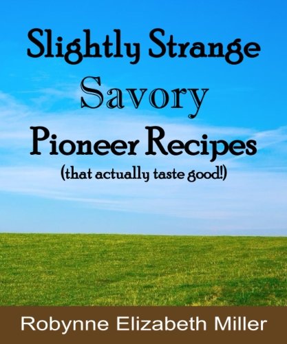 Stock image for Slightly Strange Savory Pioneer Recipes: That actually taste good! (Practical Pioneer Recipes) (Volume 1) for sale by GF Books, Inc.