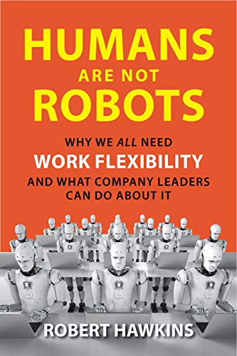 Stock image for Humans Are Not Robots: Why We All Need Work Flexibility and What Company Leaders Can Do About It for sale by WorldofBooks