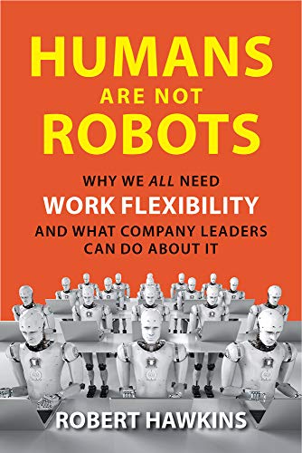 Stock image for Humans Are Not Robots: Why We All Need Work Flexibility and What Company Leaders Can Do About It for sale by Books-FYI, Inc.