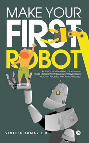 Stock image for Make Your First Robot: 1. Robotics programming for beginners. 2. Foster your Creativity using Inexpensive Robots. 3. Program a Robotic arm to help yourself. for sale by Books Puddle