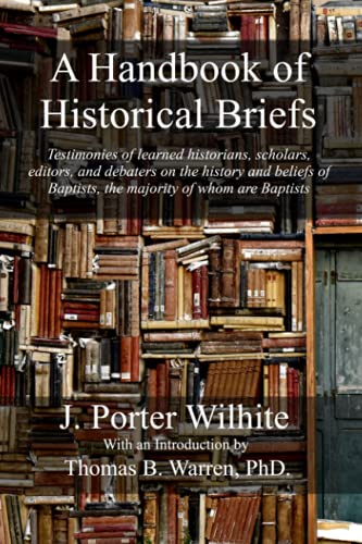 Imagen de archivo de A Handbook of Historical Briefs: Testimonies of learned historians; scholars; editors; and debaters on the history and beliefs of Baptists; the majority of whom are Baptists a la venta por Ria Christie Collections