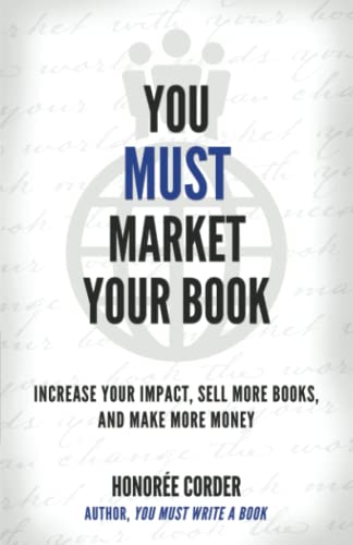 Imagen de archivo de You Must Market Your Book: Increase Your Impact, Sell More Books, and Make More Money a la venta por GreatBookPrices