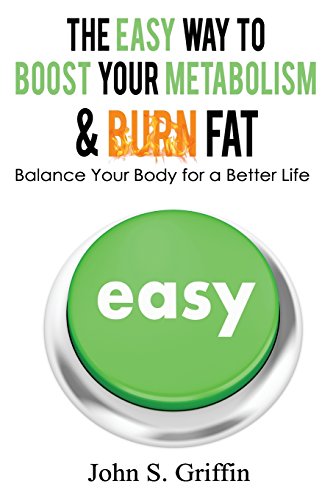 The Easy Way to Boost Your Metabolism & Burn Fat: Balance Your Body for a Better Life - Griffin, John S.