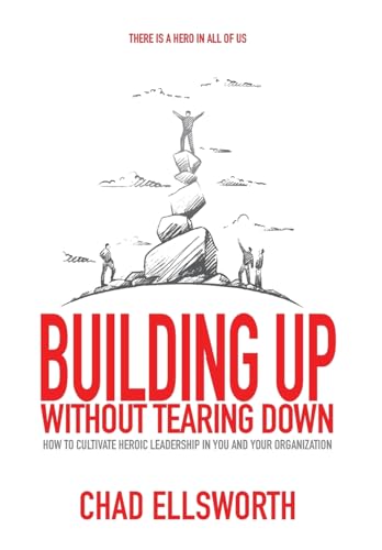 Beispielbild fr Building up Without Tearing Down : How to Cultivate Heroic Leadership in You and Your Organization zum Verkauf von Better World Books
