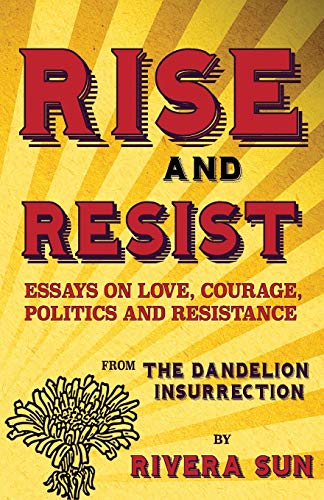 Stock image for Rise and Resist: Essays on Love, Courage, Politics and Resistance from the Dandelion Insurrection (Dandelion Trilogy - The people will rise.) for sale by Half Price Books Inc.