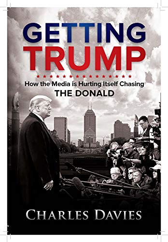 9781948035323: Getting Trump: How the Media is Hurting Itself Chasing the Donald