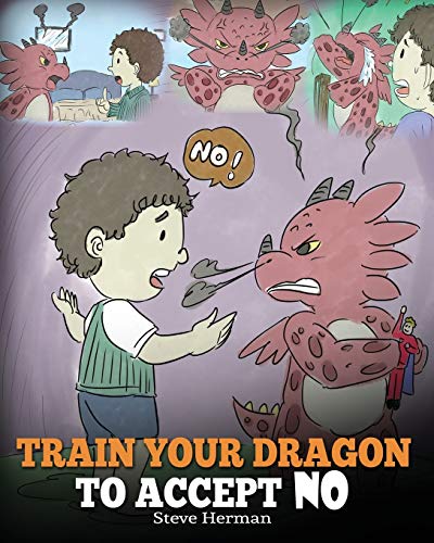 9781948040174: Train Your Dragon To Accept NO: Teach Your Dragon To Accept ‘No’ For An Answer. A Cute Children Story To Teach Kids About Disagreement, Emotions and Anger Management: 7 (My Dragon Books)