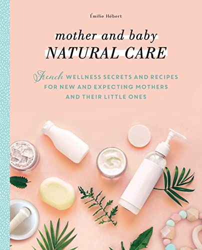 Imagen de archivo de Mother and Baby Natural Care: French Wellness Secrets and Recipes for New and Expecting Mothers and Their Little Ones a la venta por Goodwill of Colorado