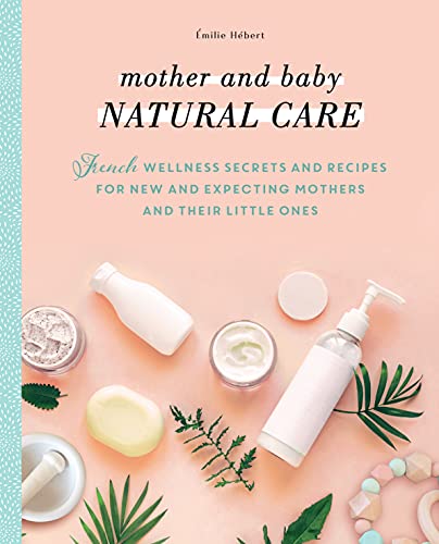 9781948062886: Mother and Baby Natural Care: French Wellness Secrets and Recipes for New and Expecting Mothers and Their Little Ones