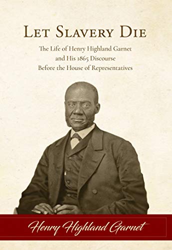 Imagen de archivo de Let Slavery Die: The Life of Henry Highland Garnet and His 1865 Discourse Before the House of Representatives a la venta por GF Books, Inc.