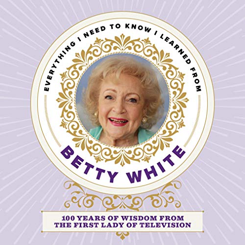 Beispielbild fr Everything I Need to Know I Learned from Betty White: 100 Years of Wisdom from the First Lady of Television zum Verkauf von Ergodebooks