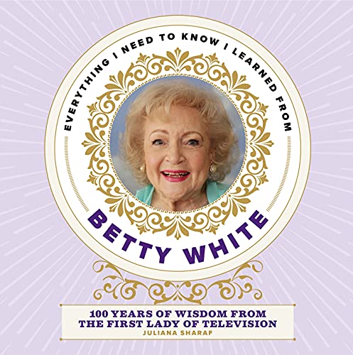 Stock image for Everything I Need to Know I Learned from Betty White : 100 Years of Wisdom from the First Lady of Television for sale by Better World Books