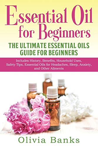 Stock image for Essential Oil for Beginners: The Ultimate Essential Oils Guide for Beginners: Includes History, Benefits, Household Uses, Safety Tips, Essential Oils for Headaches, Sleep, Anxiety, and Other Ailments for sale by Lakeside Books