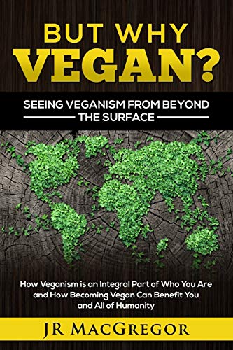 9781948489232: But Why Vegan? Seeing Veganism from Beyond the Surface: How Veganism is an Integral Part of Who You Are and How Becoming Vegan Can Benefit You and All of Humanity