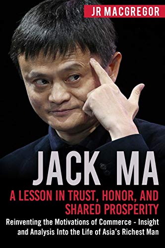 9781948489904: Jack Ma: A Lesson in Trust, Honor, and Shared Prosperity: Reinventing the Motivations of Commerce - Insight and Analysis Into the Life of Asia’s Richest Man (Billionaire Visionaries)