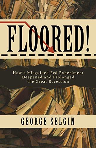9781948647083: Floored!: How a Misguided Fed Experiment Deepened and Prolonged the Great Recession