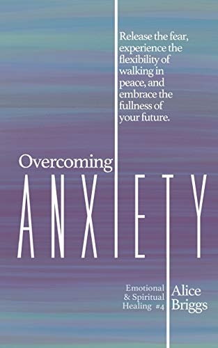 Stock image for Overcoming Anxiety: Release the fear, experience the flexibility of peace, and embrace the fulness of your future. (Emotional and Spiritual Healing) for sale by GF Books, Inc.