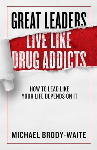 Imagen de archivo de Great Leaders Live Like Drug Addicts: How to Lead Like Your Life Depends on It a la venta por Goodwill of Colorado