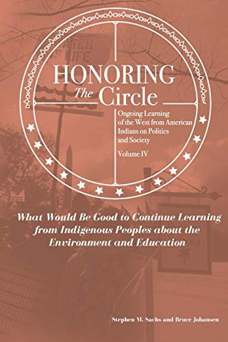 9781949001891: Honoring the Circle: Ongoing Learning from American Indians on Politics and Society, Volume IV: What Would Be Good to Continue Learning from Indigenous Peoples about the Environment and Education