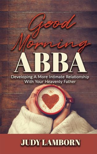 9781949106640: Good Morning Abba: Developing a More Intimate Relationship with Your Heavenly Father