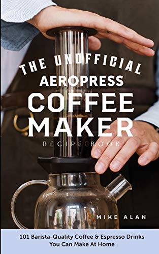 Beispielbild fr The Unofficial Aeropress Coffee Maker Recipe Book: The Unofficial Aeropress Coffee Maker Recipe Book: 101 Barista-Quality Coffee and Espresso Drinks You Can Make At Home! zum Verkauf von Blackwell's