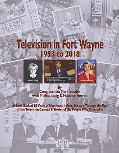 Stock image for Television in Fort Wayne 1953-2018: A Look Back at 65 Years of Northeast Indiana History Through the Eye of the Television Camera Stories of the People Who Covered It for sale by GoldenWavesOfBooks