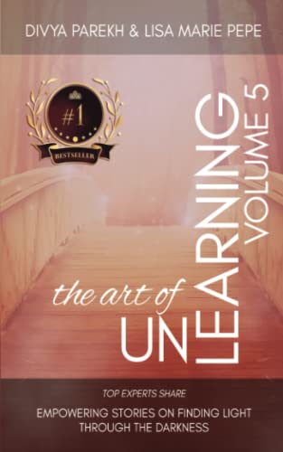 Stock image for The Art of Unlearning: Top Experts Share Empowering Stories On Finding Light Through The Darkness for sale by Ria Christie Collections
