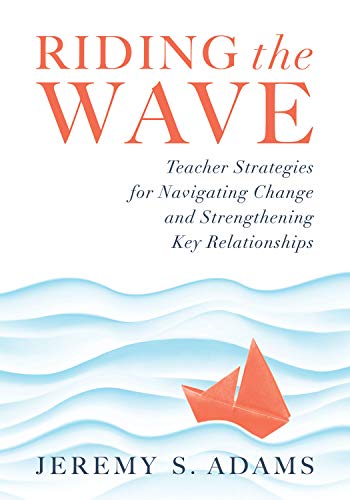 Stock image for Riding the Wave: Teacher Strategies for Navigating Change and Strengthening Key Relationships (Navigate Changes in Education and Achiev for sale by ThriftBooks-Dallas