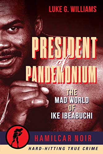 Imagen de archivo de President of Pandemonium: The Mad World Of Ike Ibeabuchi (Hamilcar Noir True Crime Series) a la venta por Books-FYI, Inc.