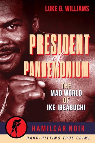 Stock image for President of Pandemonium: The Mad World Of Ike Ibeabuchi (Hamilcar Noir True Crime Series) for sale by Books-FYI, Inc.