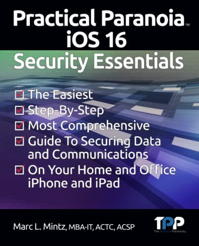 Stock image for Practical Paranoia iOS 16 Security Essentials: The Easiest, Step-By-step, Most Comprehensive Guide to Securing Data and Communications on Your Home an for sale by GreatBookPrices