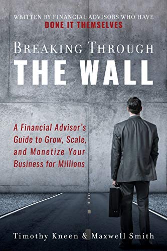 Stock image for Breaking Through The Wall: A Financial Advisor's Guide to Grow, Scale, and Monetize Your Business for Millions for sale by More Than Words
