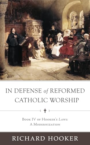 Stock image for In Defense of Reformed Catholic Worship: Book IV of Richard Hooker's Laws: A Modernization (Hooker's Laws in Modern English) for sale by SecondSale