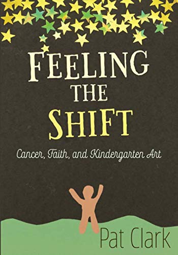 9781949922981: Feeling the Shift: Cancer, Faith, and Kindergarten Art